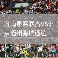 濟南泉盛聯合VS北京通州鵬瑞通達