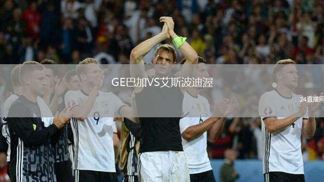 GE巴加VS艾斯波迪渥