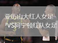 亞歷山大紅人女足VS阿寧頓紅隊女足