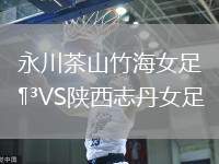 永川茶山竹海女足VS陜西志丹女足