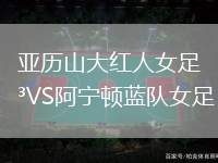 亞歷山大紅人女足VS阿寧頓藍隊女足