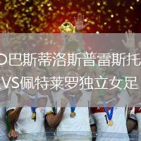 CD巴斯蒂洛斯普雷斯托女足VS佩特萊羅獨立女足