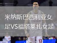 米納斯巴西利亞女足VS福塔萊扎女足