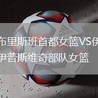 布里斯班首都女籃VS伊普斯維奇部隊女籃