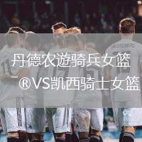 丹德農遊騎兵女籃VS凱西騎士女籃