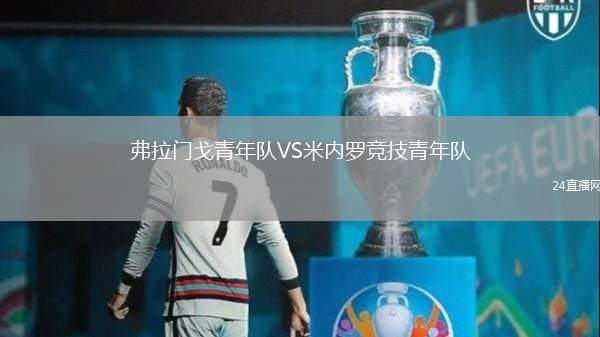 弗拉門戈青年隊(duì)VS米內(nèi)羅競(jìng)技青年隊(duì)