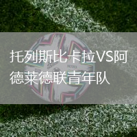 托列斯比卡拉VS阿德萊德聯(lián)青年隊(duì)