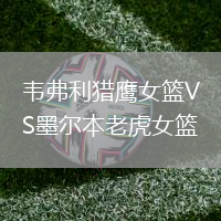 韋弗利獵鷹女籃VS墨爾本老虎女籃
