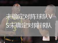 未確定對陣球隊VS未確定對陣球隊