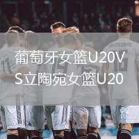 葡萄牙女籃U20VS立陶宛女籃U20