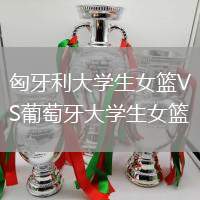 匈牙利大學生女籃VS葡萄牙大學生女籃