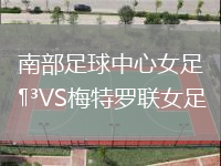 南部足球中心女足VS梅特羅聯女足
