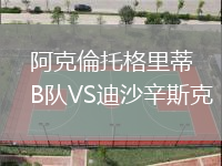 阿克倫托格里蒂B隊(duì)VS迪沙辛斯克