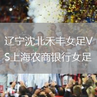 遼寧沈北禾豐女足VS上海農(nóng)商銀行女足