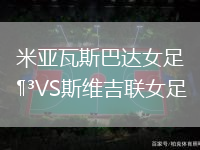 米亞瓦斯巴達女足VS斯維吉聯女足